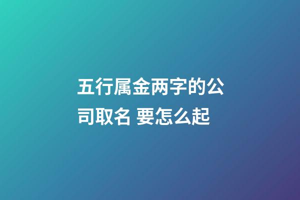 五行属金两字的公司取名 要怎么起-第1张-公司起名-玄机派